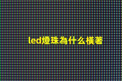 led燈珠為什么橫著發光 led燈珠橫著還是豎著